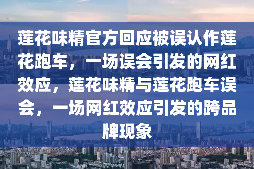 蓮花味精官方回應(yīng)被誤認(rèn)作蓮花跑車，一場(chǎng)誤會(huì)引發(fā)的網(wǎng)紅效應(yīng)，蓮花味精與蓮花跑車誤會(huì)，一場(chǎng)網(wǎng)紅效應(yīng)引發(fā)的跨品牌現(xiàn)象木工機(jī)械,設(shè)備,零部件