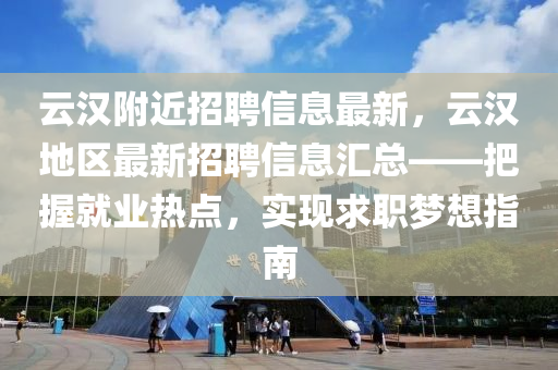 云漢附近招聘信息最新，云漢地區(qū)最新招聘信息匯總——把握就業(yè)熱點(diǎn)，實(shí)現(xiàn)求職夢(mèng)想指南木工機(jī)械,設(shè)備,零部件