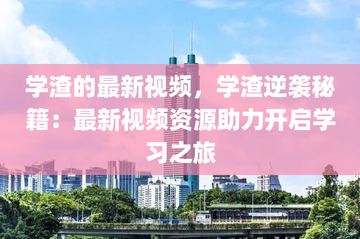 學(xué)渣的最新視頻，學(xué)渣逆襲秘籍：最新視頻資源助力開啟學(xué)習(xí)之旅木工機械,設(shè)備,零部件