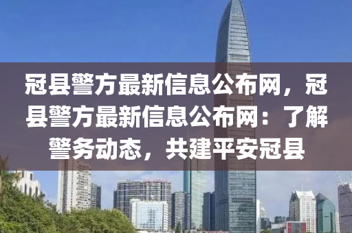 冠縣警方最新信息公布網(wǎng)，冠縣警方最新信息公布網(wǎng)：了解警務(wù)動(dòng)態(tài)，共建平安冠縣