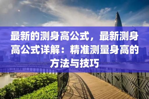 最新的測身高公式，最新測身高公式詳解：精準測量身高的方法與技巧