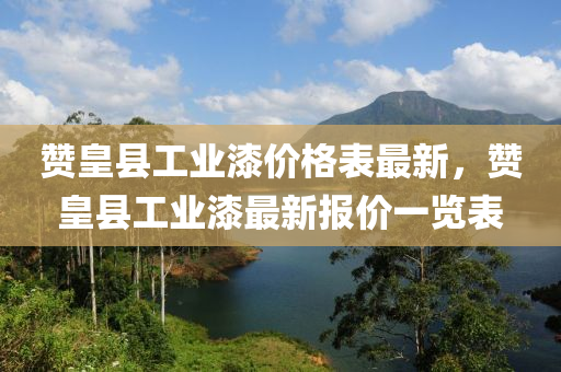 贊皇縣工業(yè)漆價格表最新，贊皇縣工業(yè)漆最新報(bào)價一覽表