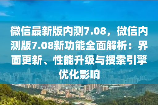 微信最新版內(nèi)測(cè)7.08，微信內(nèi)測(cè)版7.08新功能全面解析：界面更新、性能升級(jí)與搜索引擎優(yōu)化影響