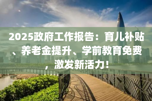 2025政府工作報告：育兒補貼、養(yǎng)老金提升、木工機械,設備,零部件學前教育免費，激發(fā)新活力！