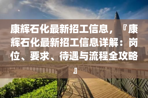 康輝石化最新招工信息，『康輝石化最新招工信息詳解：崗位、要求、待遇與流程全攻略』木工機械,設備,零部件