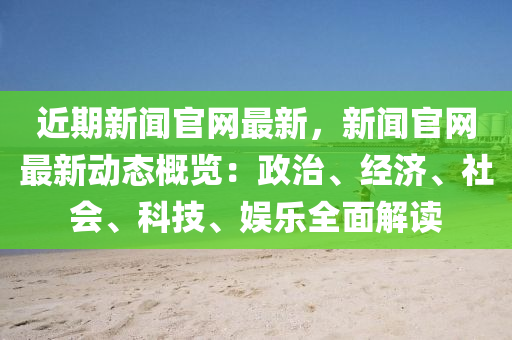 近期新聞官網(wǎng)最新，新聞官網(wǎng)最新動態(tài)概覽：政治、經(jīng)濟(jì)、社會、科技、娛樂全面解讀木工機(jī)械,設(shè)備,零部件