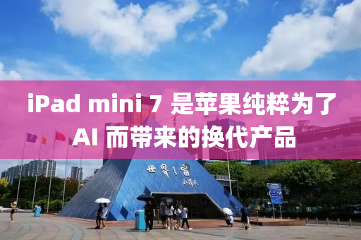 iPad mini 7 是蘋(píng)果純粹為了 AI 而帶來(lái)木工機(jī)械,設(shè)備,零部件的換代產(chǎn)品