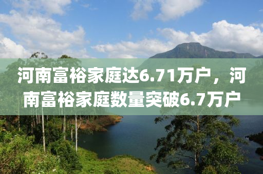 河南富裕家庭達(dá)6.71萬戶，河南富裕家庭數(shù)量突破6.7萬戶木工機(jī)械,設(shè)備,零部件