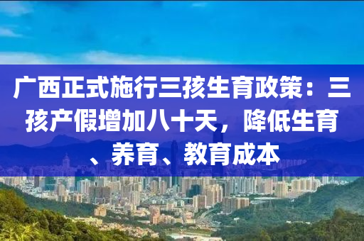 廣西正式施行三孩生育政策：三孩產(chǎn)假增加八十天，降低生育、養(yǎng)育、教育成本木工機械,設備,零部件