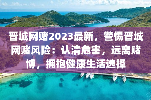 晉城網(wǎng)賭2023最新，警惕晉城網(wǎng)賭風木工機械,設備,零部件險：認清危害，遠離賭博，擁抱健康生活選擇