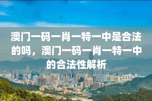 澳門一碼一肖一特一中是合法的嗎，澳門一碼一肖一特一中的合法性解析木工機(jī)械,設(shè)備,零部件