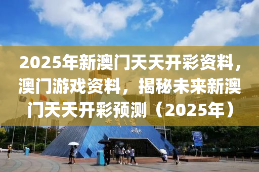 2025年新澳門天天開(kāi)彩資料，澳門游戲資料，揭秘未來(lái)新澳門天天開(kāi)彩預(yù)測(cè)（2025年）木工機(jī)械,設(shè)備,零部件