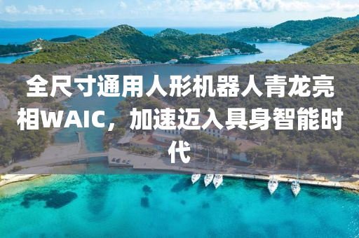 全尺寸通用人形機(jī)器人青龍亮相WAIC，加速邁入具身智能時(shí)代