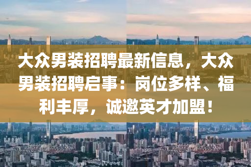 大眾男裝招聘最新信息，大眾男裝招聘啟事：崗位多樣、福利豐厚，誠邀英才加盟！