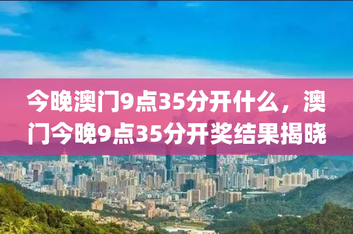 今晚澳門9點35分開什么，澳門今晚9點35分開獎結(jié)果揭曉木工機械,設(shè)備,零部件