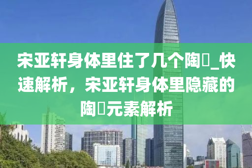 宋亞軒身體里住了幾個陶喆_快速解析木工機械,設(shè)備,零部件，宋亞軒身體里隱藏的陶喆元素解析