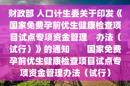 財(cái)政部 人口計(jì)生委關(guān)于印發(fā)《國(guó)家免費(fèi)孕前優(yōu)生健康檢查項(xiàng)目試點(diǎn)專項(xiàng)資金管理　辦法（試行）》的通知　　國(guó)家免費(fèi)孕前優(yōu)生健康檢查項(xiàng)目試點(diǎn)專項(xiàng)資金管理辦法（試行）