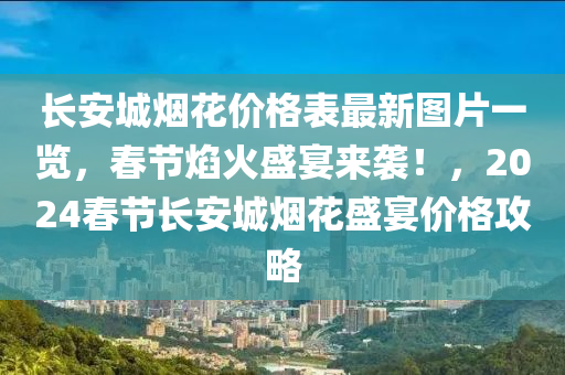 長安城煙花價格表最新圖片一覽，春節(jié)焰火盛宴來襲！，2024春節(jié)長安城煙花盛宴價格攻略