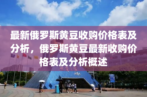 最新俄羅斯黃豆收購價格表及分析，俄羅斯黃豆最新收購價格表及分析概述