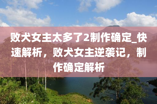 敗犬女主太多了2制作確定_快速解析，敗犬女主逆襲記，制作確定解析木工機械,設(shè)備,零部件