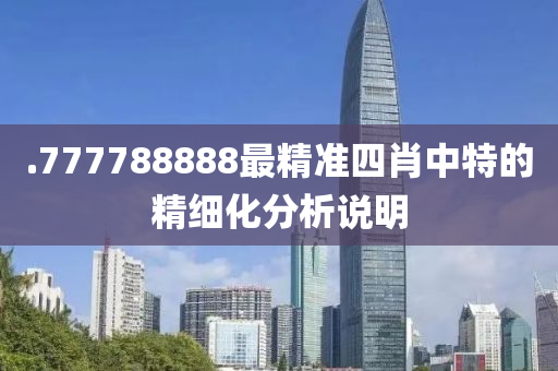 .777788888最精準(zhǔn)四肖中特的精細(xì)化分析說(shuō)明