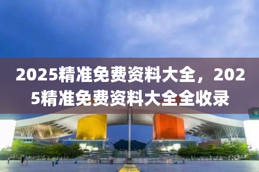 2025精準(zhǔn)免費資料大全，2025精準(zhǔn)免費資料大全全收錄木工機(jī)械,設(shè)備,零部件