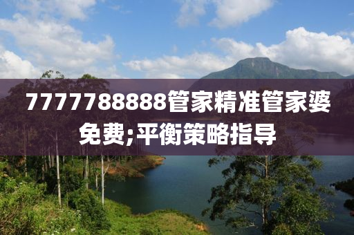 7777788888管家精準(zhǔn)管家婆免費(fèi);平衡策略指導(dǎo)