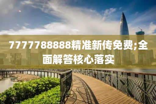 7777788888精準(zhǔn)新傳免費(fèi);全面解答核心落實(shí)