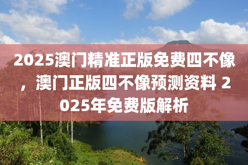 2025澳門精準(zhǔn)正版免費四不像，澳門正木工機(jī)械,設(shè)備,零部件版四不像預(yù)測資料 2025年免費版解析