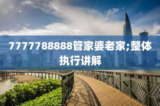 7777788888管家婆老家;整體執(zhí)行講解