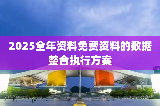 2025全年資料免費資料的數(shù)據(jù)整合執(zhí)行方案