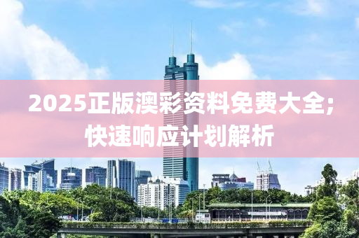 2025正版澳彩資料免費大全;快速響應(yīng)計劃解析