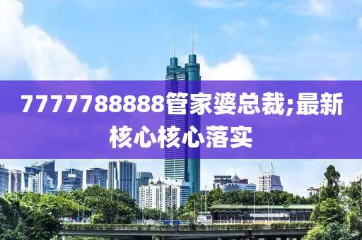 7777788888管家婆總裁;最新核心核心落實(shí)