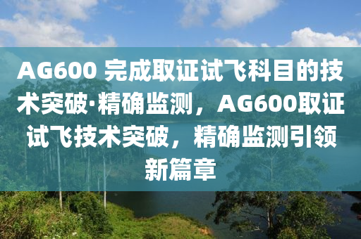 AG600 完成取證試飛科目的技術(shù)突破·精確監(jiān)測(cè)，AG600取證試飛技術(shù)突破，精確監(jiān)測(cè)引領(lǐng)新篇章木工機(jī)械,設(shè)備,零部件