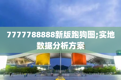 7777788888新版跑狗圖;實地數(shù)據(jù)分析方案