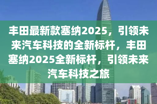 豐田最新款塞納2025，引領(lǐng)未來汽車科技的全新標桿，豐田塞納2025全新標桿，引領(lǐng)未來汽車科技之旅