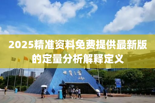 2025精準(zhǔn)資料免費(fèi)提供最新版的定量分析解釋定義