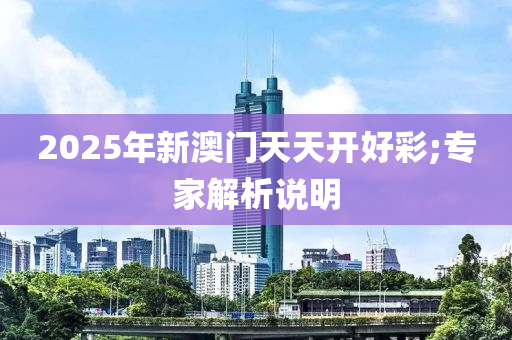 2025年新澳門天天開好彩;專家解析說明