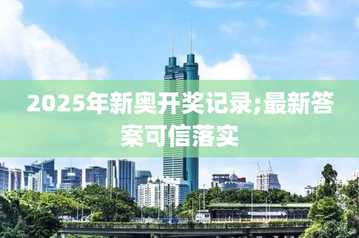 2025年新奧開獎記錄;最新答案可信落實