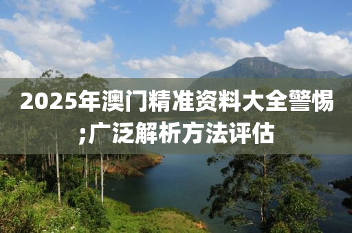 2025年澳門精準(zhǔn)資料大全警惕;廣泛解析方法評(píng)估