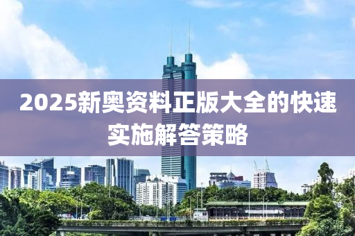 2025新奧資料正版大全的快速實(shí)施解答策略