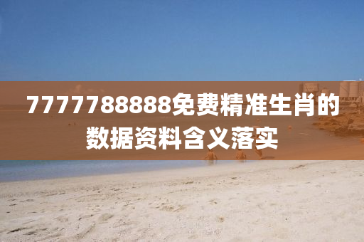 7777788888免費(fèi)精準(zhǔn)生肖的數(shù)據(jù)資料含義落實(shí)