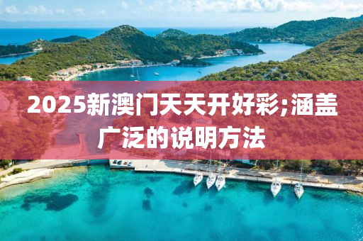 2025新澳門天天開好彩;涵蓋廣泛的說明方法