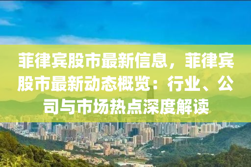 菲律賓股市最新信息，菲律賓股市最新動態(tài)概覽：行業(yè)、公司與市場熱點深度解讀