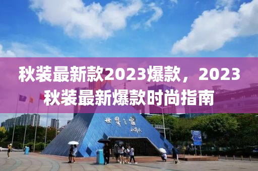 秋裝最新款2023爆款，2023秋裝最新爆款時尚指南