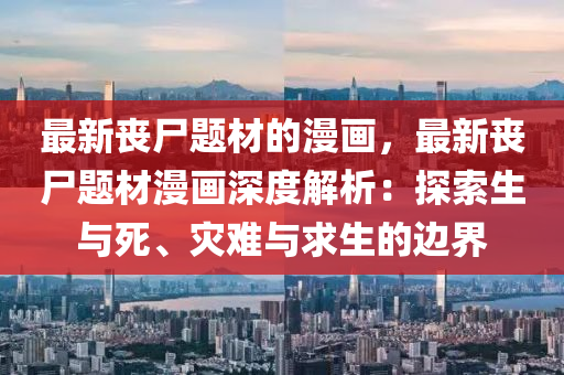 最新喪尸題材的漫畫，最新喪尸題材漫畫深度解析：探索生與死、災難與求生的邊界