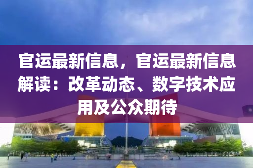 官運最新信息，官運最新信息解讀：改革動態(tài)、數(shù)字技術(shù)應(yīng)用及公眾期待