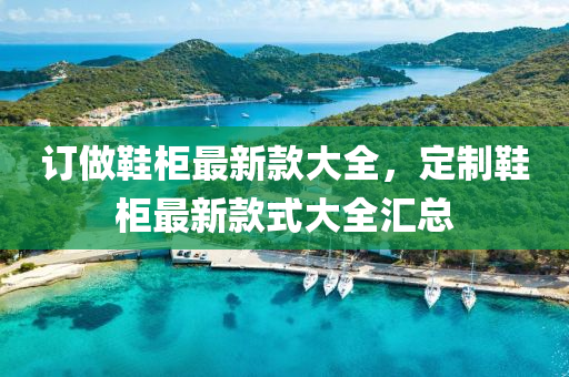 訂做鞋柜最新款大全，定制鞋柜最新款式大全匯總