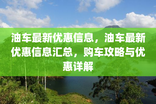 油車最新優(yōu)惠信息，油車最新優(yōu)惠信息匯總，購車攻略與優(yōu)惠詳解