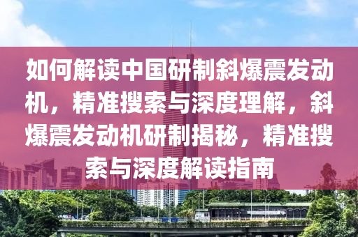 如何解讀中國(guó)研制斜爆震發(fā)動(dòng)機(jī)，精準(zhǔn)搜索與深度理解，斜爆震發(fā)動(dòng)機(jī)研制揭秘，精準(zhǔn)搜索與深度解讀指南木工機(jī)械,設(shè)備,零部件